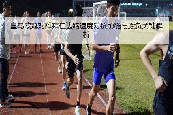 皇马欧冠对阵拜仁边路速度对抗前瞻与胜负关键解析