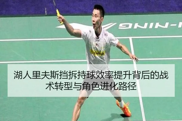 湖人里夫斯挡拆持球效率提升背后的战术转型与角色进化路径