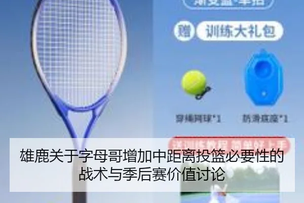 雄鹿关于字母哥增加中距离投篮必要性的战术与季后赛价值讨论