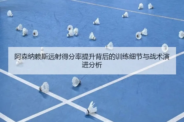 阿森纳赖斯远射得分率提升背后的训练细节与战术演进分析
