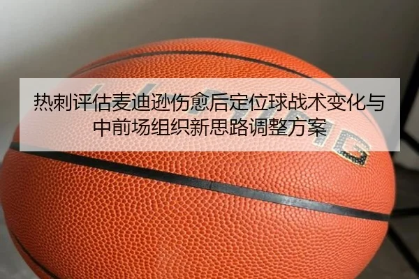 热刺评估麦迪逊伤愈后定位球战术变化与中前场组织新思路调整方案