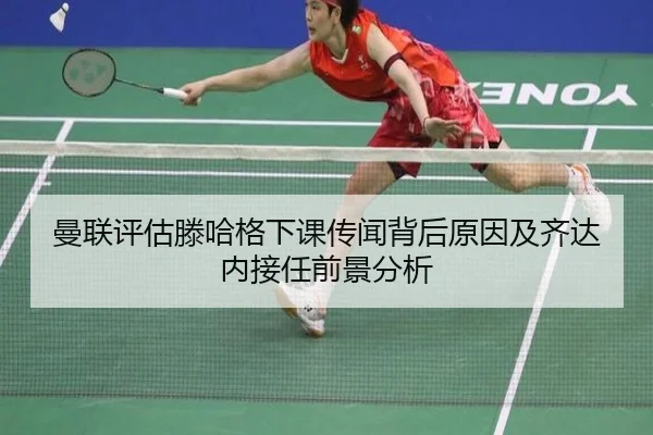 曼联评估滕哈格下课传闻背后原因及齐达内接任前景分析