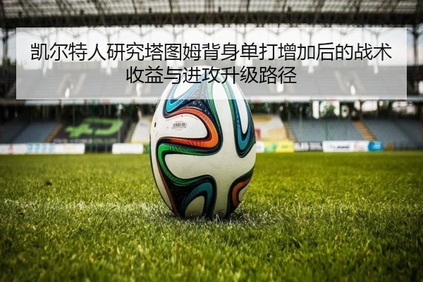 凯尔特人研究塔图姆背身单打增加后的战术收益与进攻升级路径