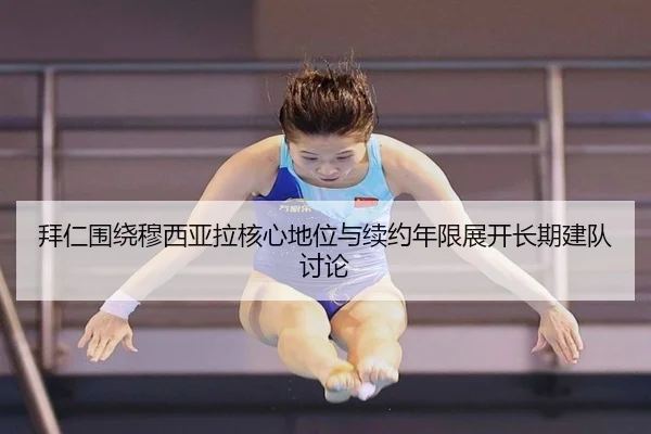 拜仁围绕穆西亚拉核心地位与续约年限展开长期建队讨论
