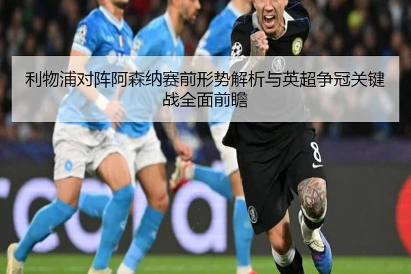 利物浦对阵阿森纳赛前形势解析与英超争冠关键战全面前瞻