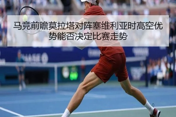 马竞前瞻莫拉塔对阵塞维利亚时高空优势能否决定比赛走势