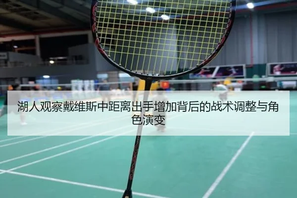 湖人观察戴维斯中距离出手增加背后的战术调整与角色演变