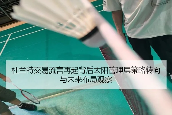 杜兰特交易流言再起背后太阳管理层策略转向与未来布局观察