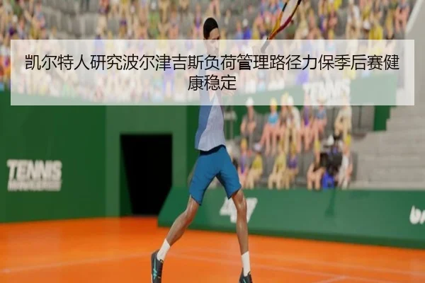 凯尔特人研究波尔津吉斯负荷管理路径力保季后赛健康稳定