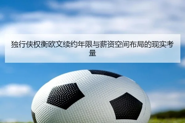独行侠权衡欧文续约年限与薪资空间布局的现实考量
