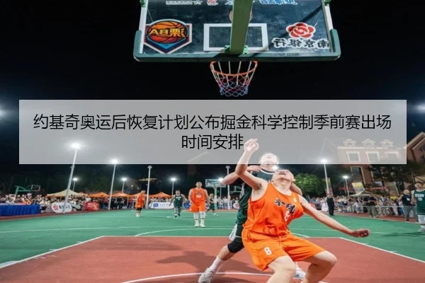 约基奇奥运后恢复计划公布掘金科学控制季前赛出场时间安排
